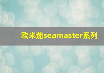 欧米茄seamaster系列