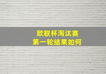 欧联杯淘汰赛第一轮结果如何