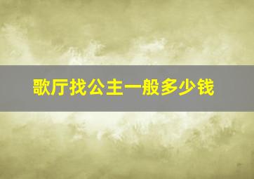 歌厅找公主一般多少钱