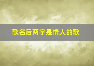 歌名后两字是情人的歌