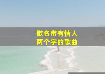 歌名带有情人两个字的歌曲