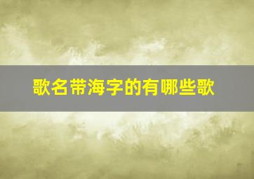 歌名带海字的有哪些歌