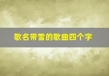 歌名带雪的歌曲四个字