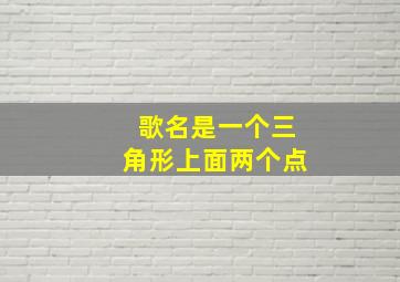 歌名是一个三角形上面两个点