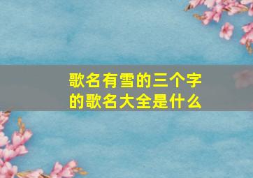 歌名有雪的三个字的歌名大全是什么