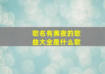 歌名有黑夜的歌曲大全是什么歌