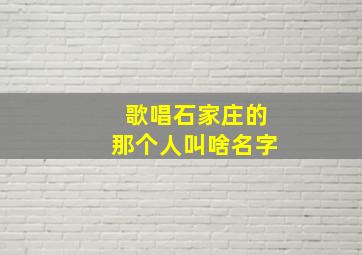 歌唱石家庄的那个人叫啥名字