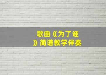 歌曲《为了谁》简谱教学伴奏