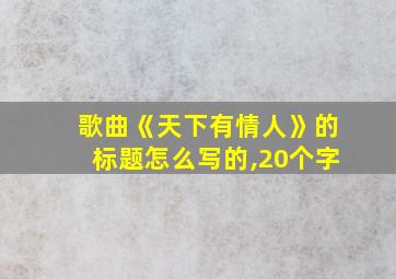 歌曲《天下有情人》的标题怎么写的,20个字