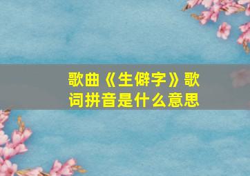 歌曲《生僻字》歌词拼音是什么意思