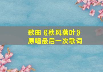 歌曲《秋风落叶》原唱最后一次歌词