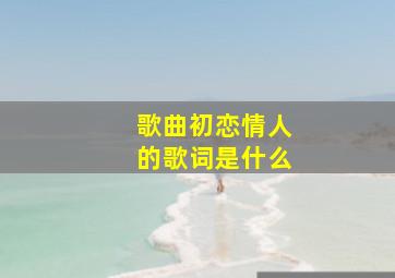 歌曲初恋情人的歌词是什么