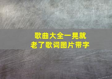 歌曲大全一晃就老了歌词图片带字