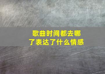 歌曲时间都去哪了表达了什么情感