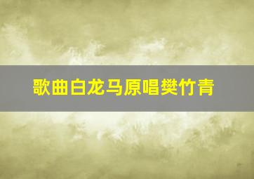 歌曲白龙马原唱樊竹青