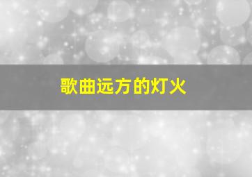 歌曲远方的灯火