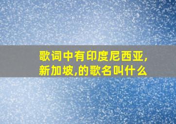 歌词中有印度尼西亚,新加坡,的歌名叫什么