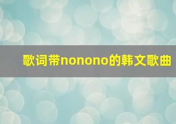 歌词带nonono的韩文歌曲