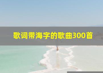 歌词带海字的歌曲300首