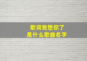 歌词我想你了是什么歌曲名字