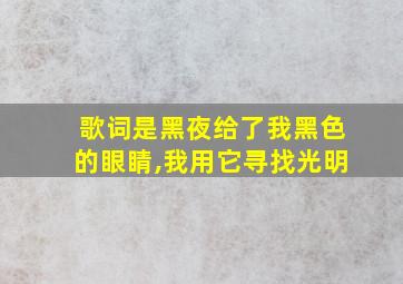 歌词是黑夜给了我黑色的眼睛,我用它寻找光明