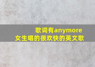 歌词有anymore女生唱的很欢快的英文歌