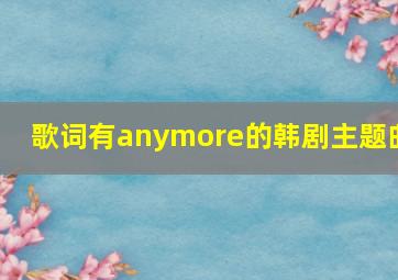 歌词有anymore的韩剧主题曲