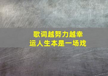 歌词越努力越幸运人生本是一场戏