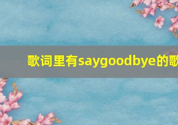 歌词里有saygoodbye的歌