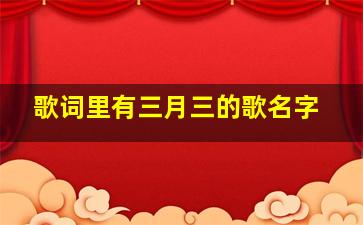 歌词里有三月三的歌名字