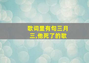 歌词里有句三月三,他死了的歌