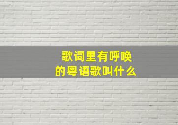 歌词里有呼唤的粤语歌叫什么