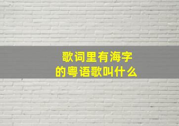 歌词里有海字的粤语歌叫什么