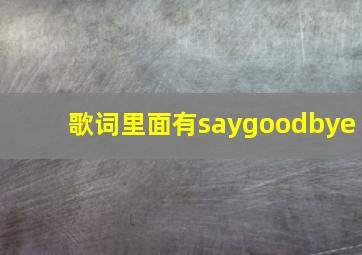 歌词里面有saygoodbye