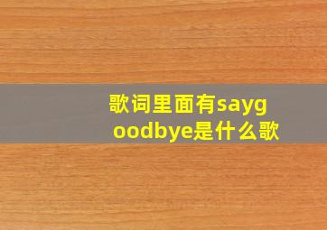 歌词里面有saygoodbye是什么歌