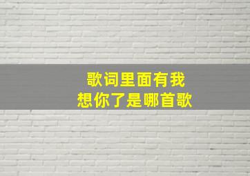 歌词里面有我想你了是哪首歌