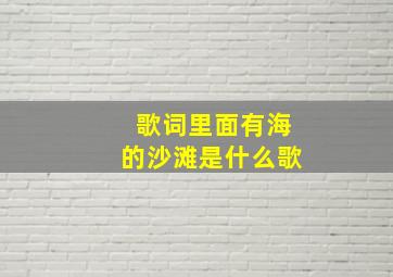 歌词里面有海的沙滩是什么歌