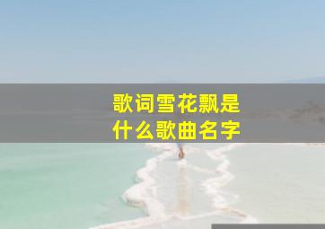 歌词雪花飘是什么歌曲名字