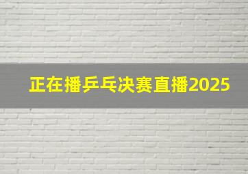 正在播乒乓决赛直播2025