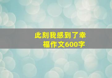 此刻我感到了幸福作文600字