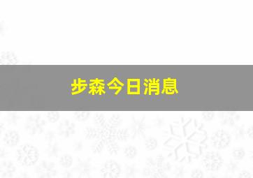 步森今日消息