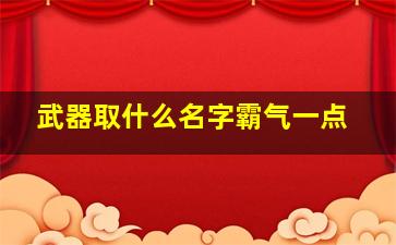 武器取什么名字霸气一点