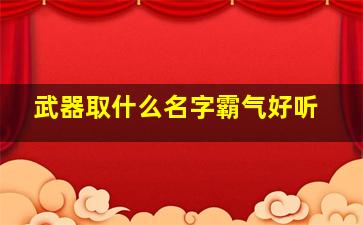 武器取什么名字霸气好听