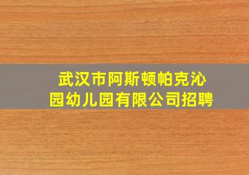 武汉市阿斯顿帕克沁园幼儿园有限公司招聘