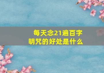 每天念21遍百字明咒的好处是什么