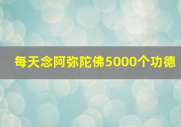 每天念阿弥陀佛5000个功德