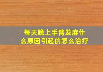 每天晚上手臂发麻什么原因引起的怎么治疗