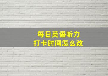 每日英语听力打卡时间怎么改