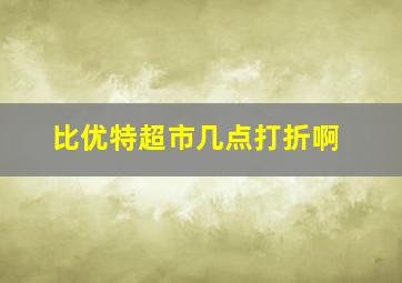 比优特超市几点打折啊