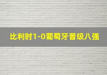 比利时1-0葡萄牙晋级八强